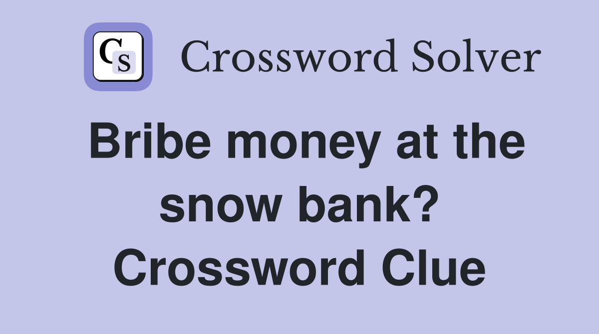 Bribe money at the snow bank? Crossword Clue