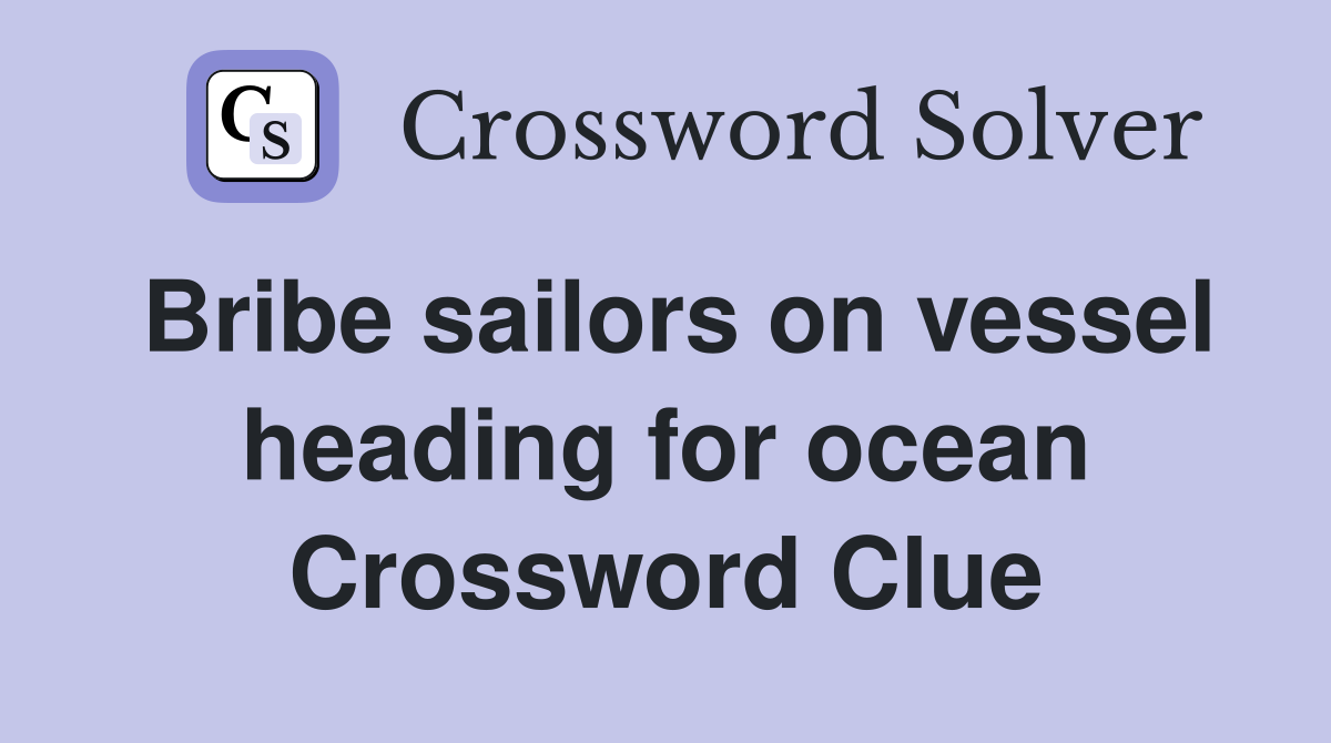 Bribe sailors on vessel heading for ocean Crossword Clue