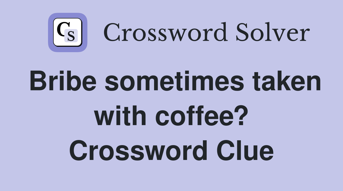 Bribe sometimes taken with coffee? Crossword Clue