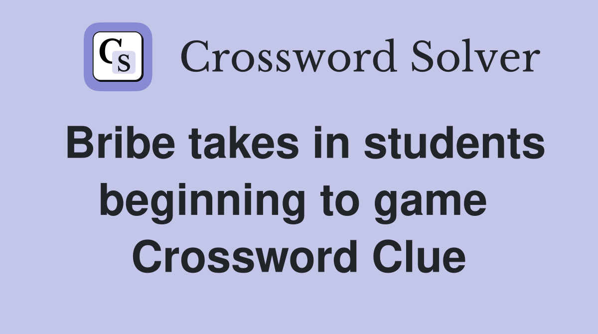 Bribe takes in students beginning to game  Crossword Clue