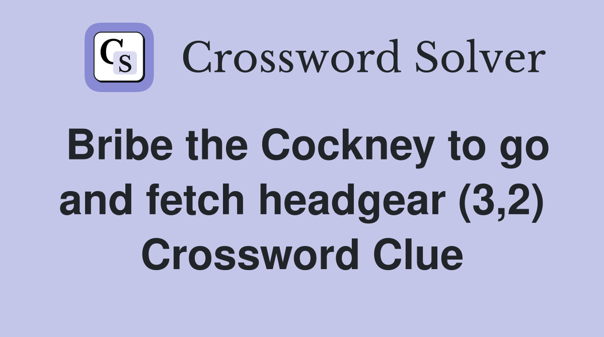 Bribe the Cockney to go and fetch headgear (3,2) Crossword Clue