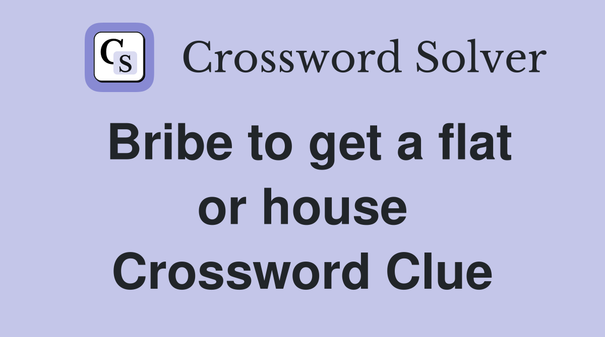 Bribe to get a flat or house Crossword Clue