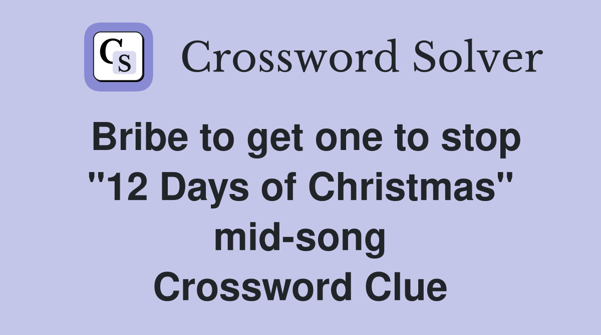 Bribe to get one to stop "12 Days of Christmas" mid-song Crossword Clue