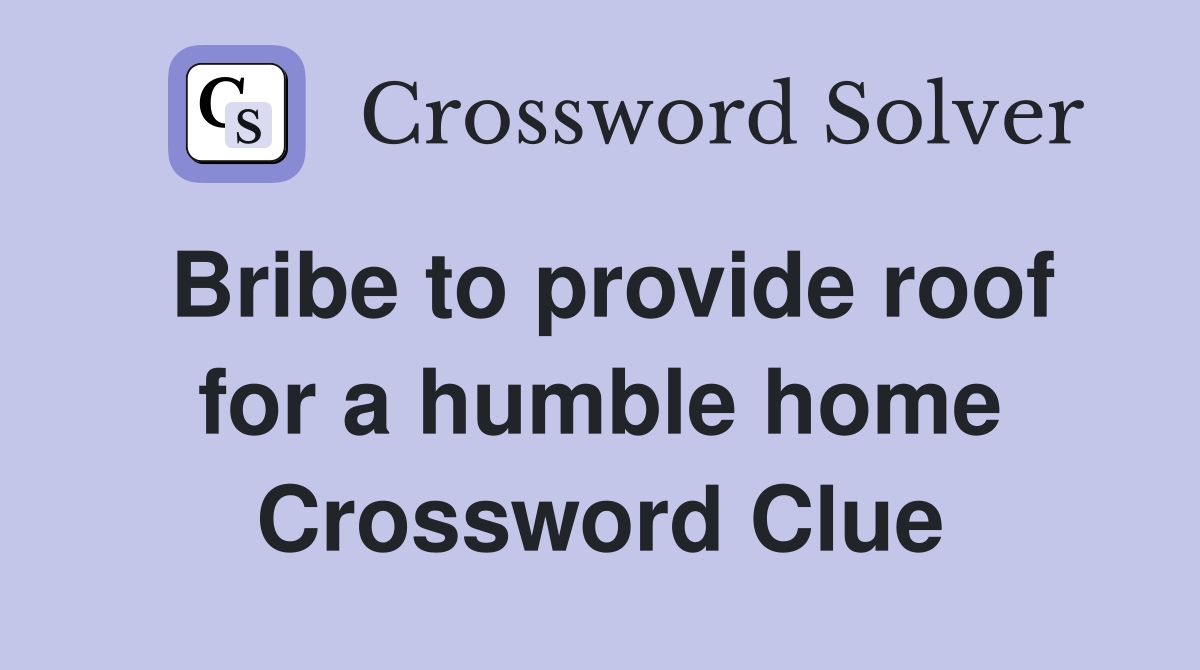 Bribe to provide roof for a humble home Crossword Clue