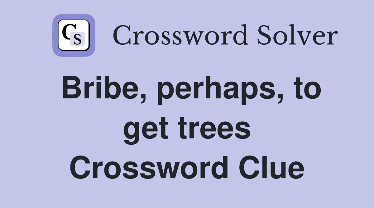 Bribe, perhaps, to get trees Crossword Clue