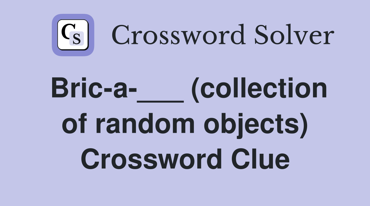 Bric-a-___ (collection of random objects) Crossword Clue