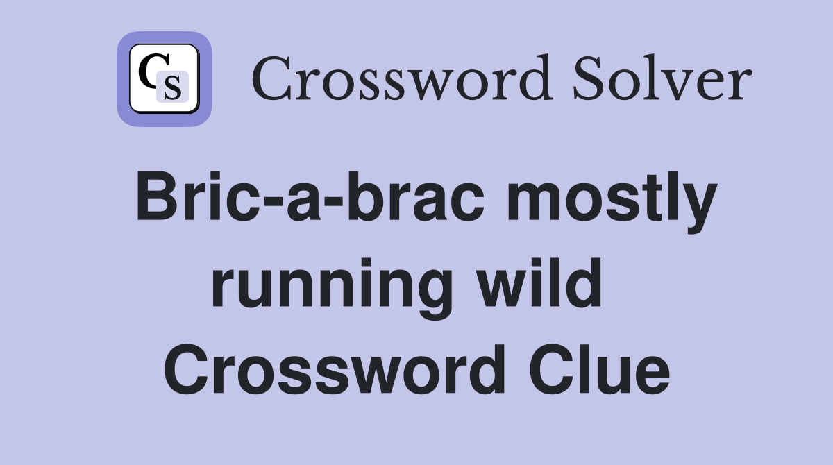Bric-a-brac mostly running wild  Crossword Clue
