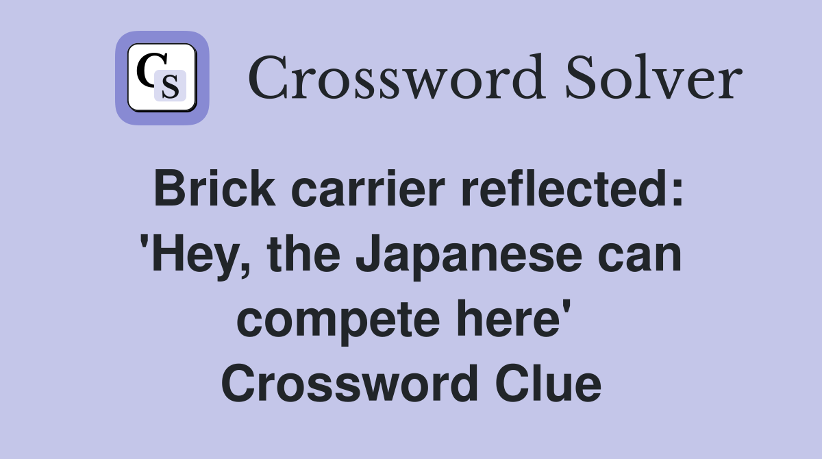 Brick carrier reflected: 'Hey, the Japanese can compete here'  Crossword Clue