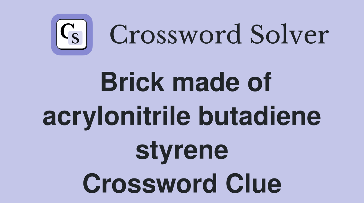 Brick made of acrylonitrile butadiene styrene Crossword Clue