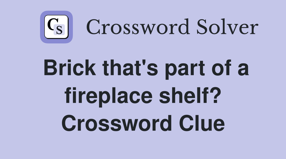 Brick that's part of a fireplace shelf? Crossword Clue