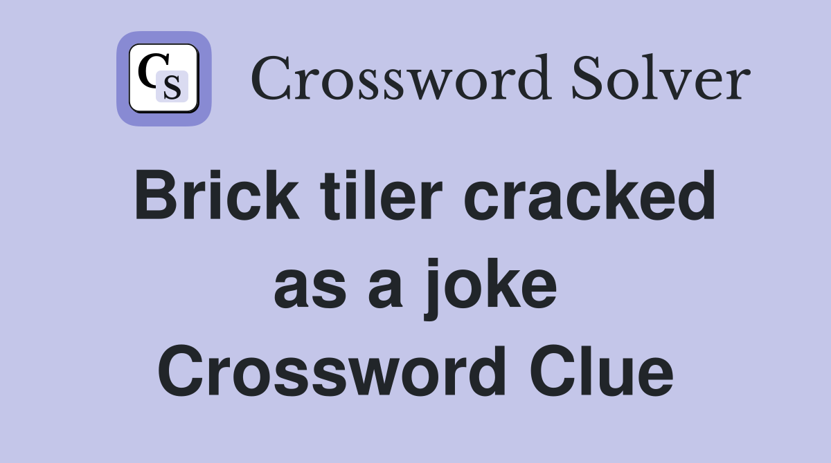 Brick tiler cracked as a joke Crossword Clue
