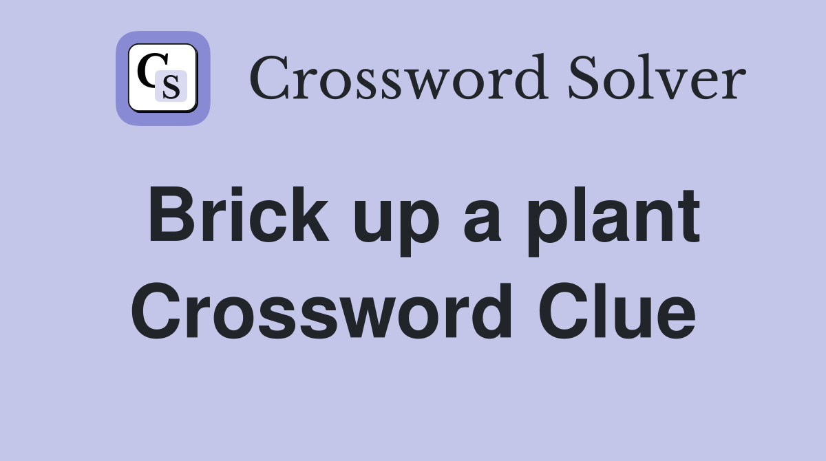 Brick up a plant Crossword Clue