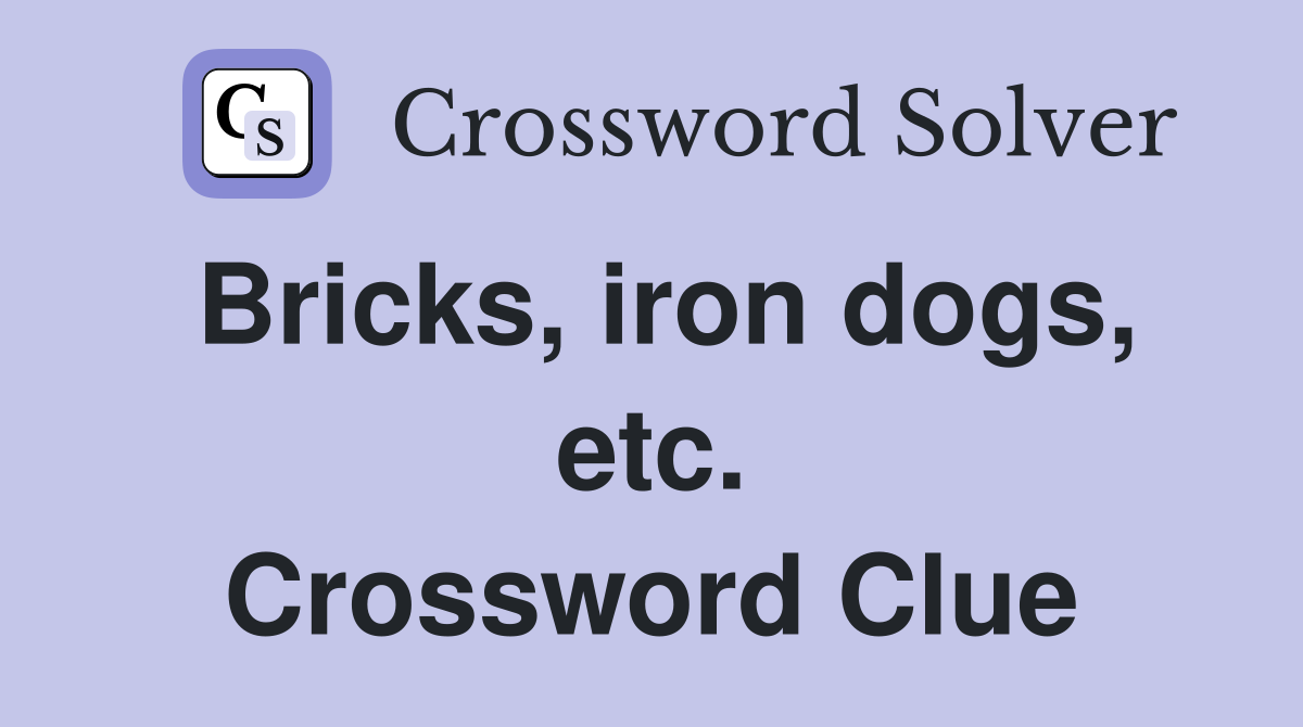 Bricks, iron dogs, etc. Crossword Clue
