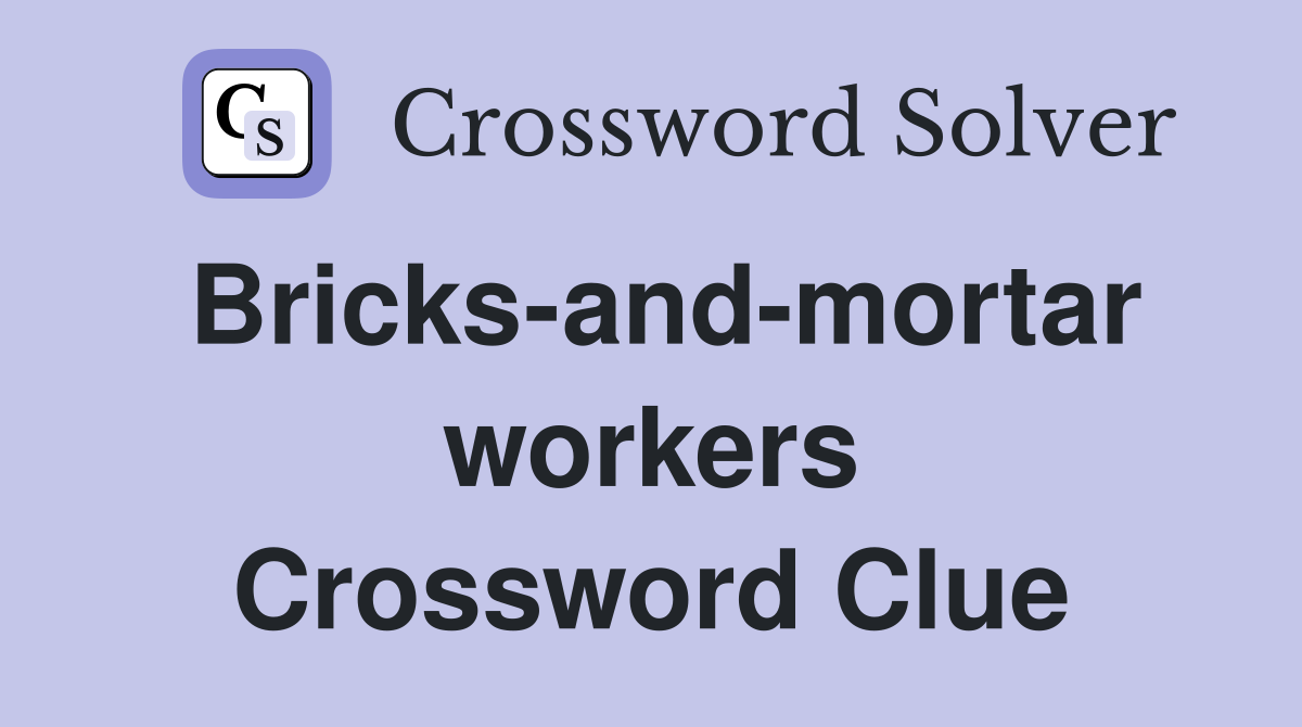 Bricks-and-mortar workers Crossword Clue
