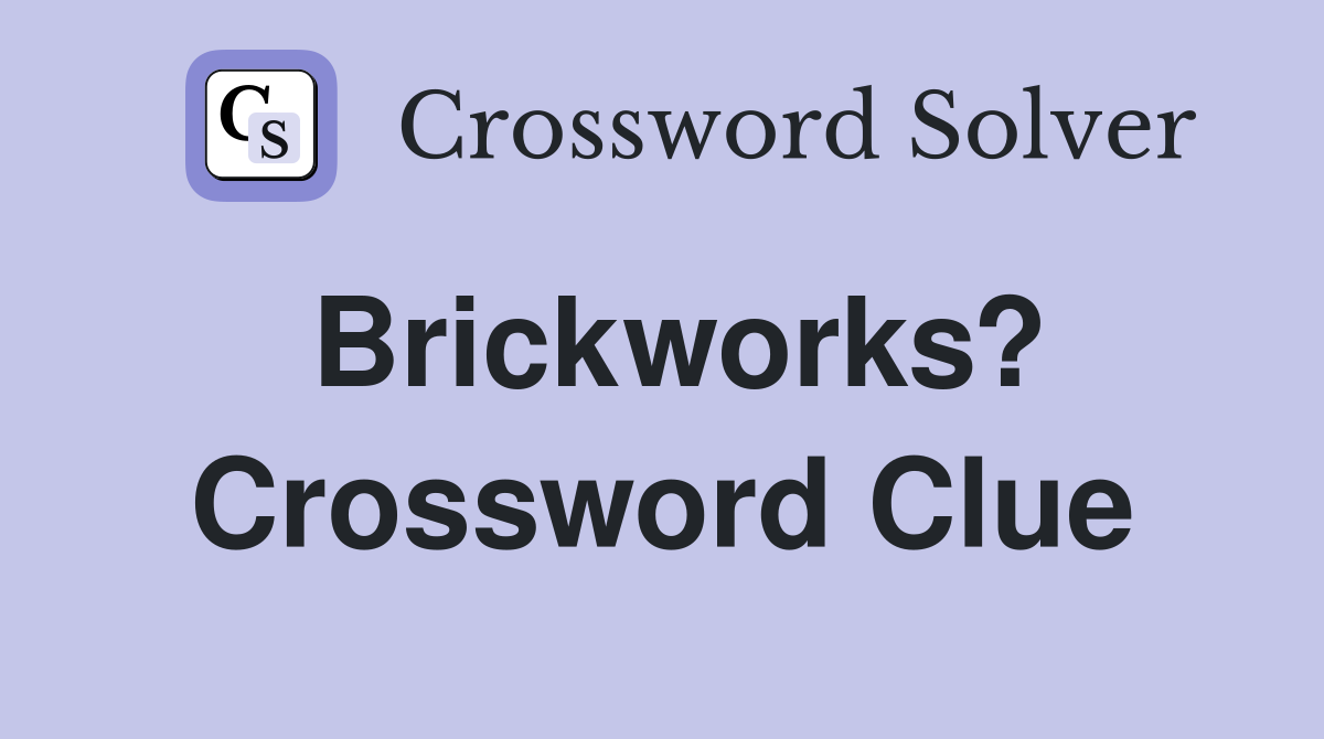 Brickworks? Crossword Clue