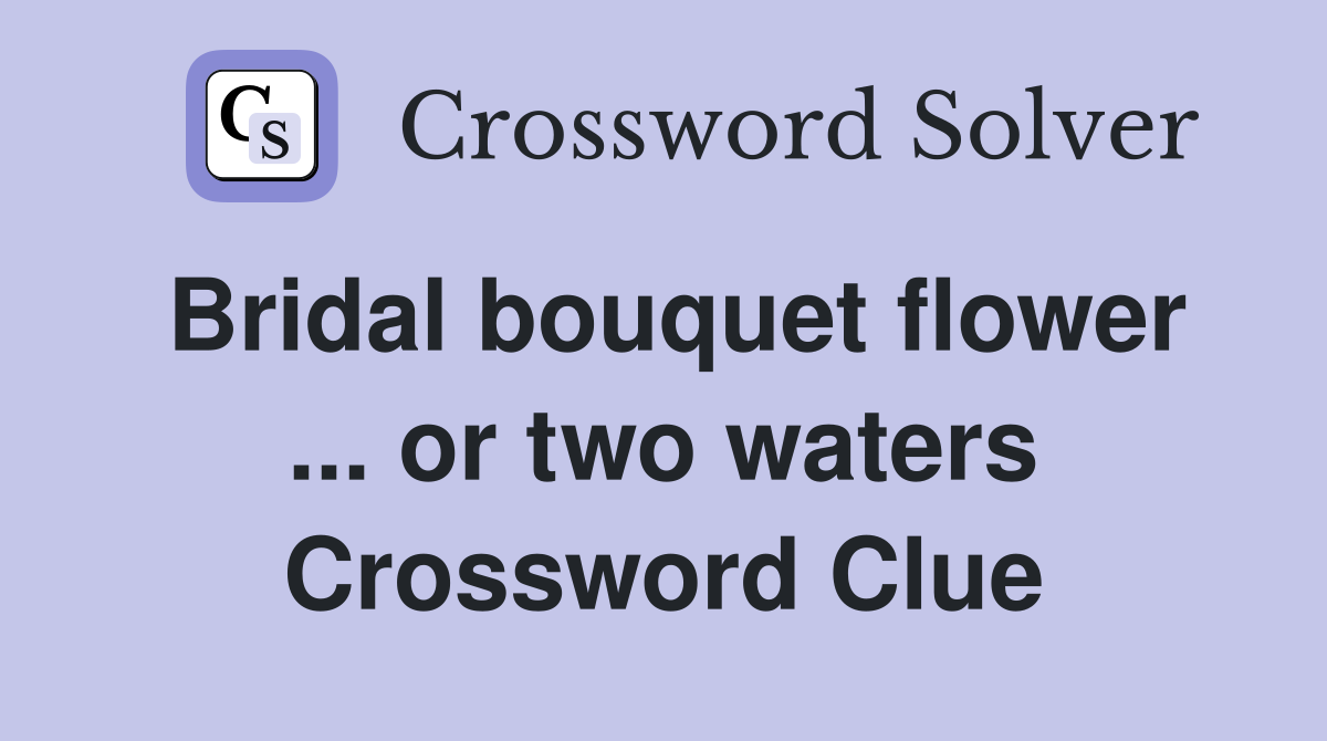 Bridal bouquet flower ... or two waters Crossword Clue