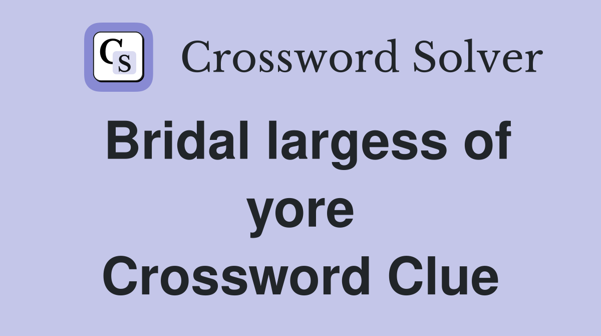 Bridal largess of yore Crossword Clue