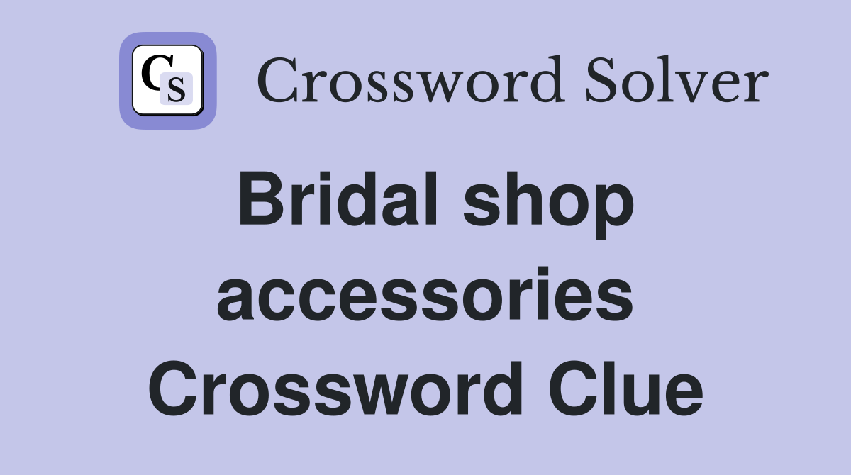 Bridal shop accessories Crossword Clue