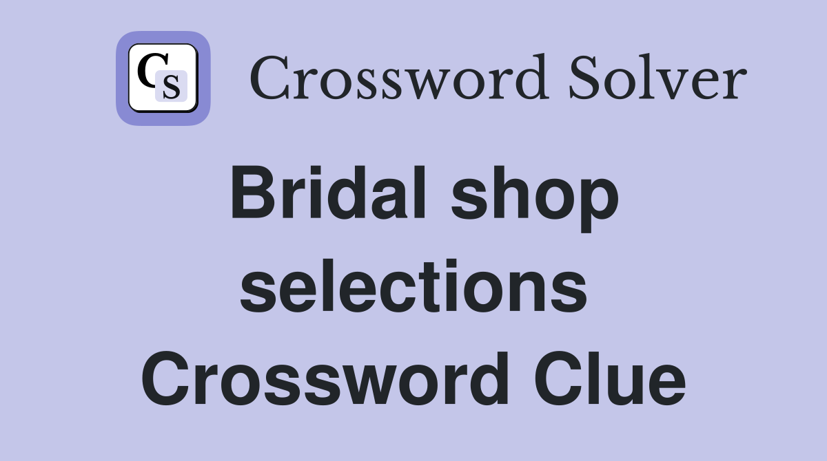 Bridal shop selections Crossword Clue