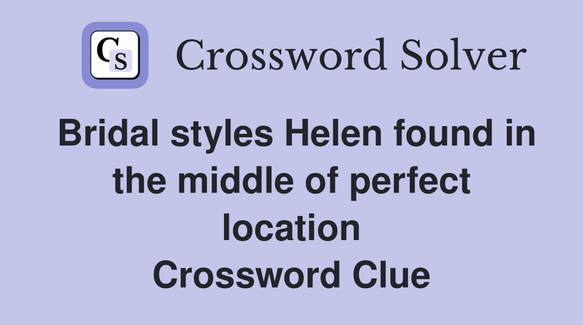 Bridal styles Helen found in the middle of perfect location Crossword Clue