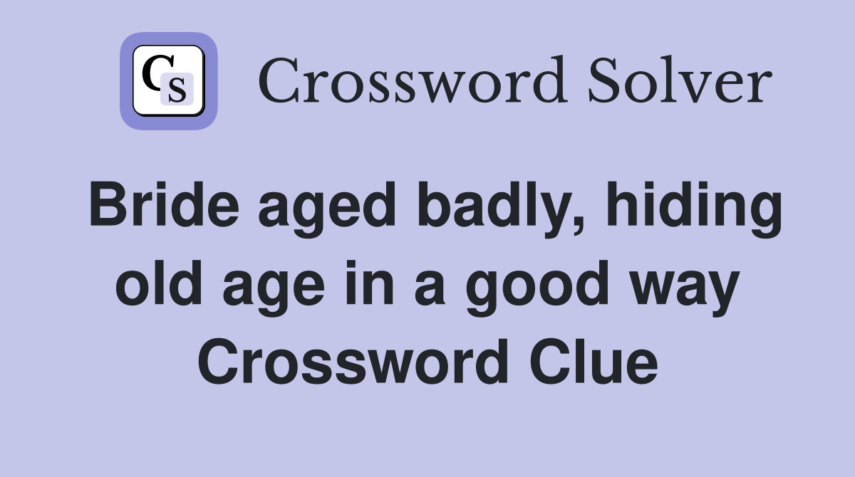 Bride aged badly, hiding old age in a good way Crossword Clue