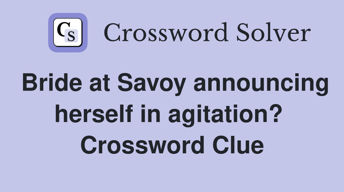 Bride at Savoy announcing herself in agitation?  Crossword Clue
