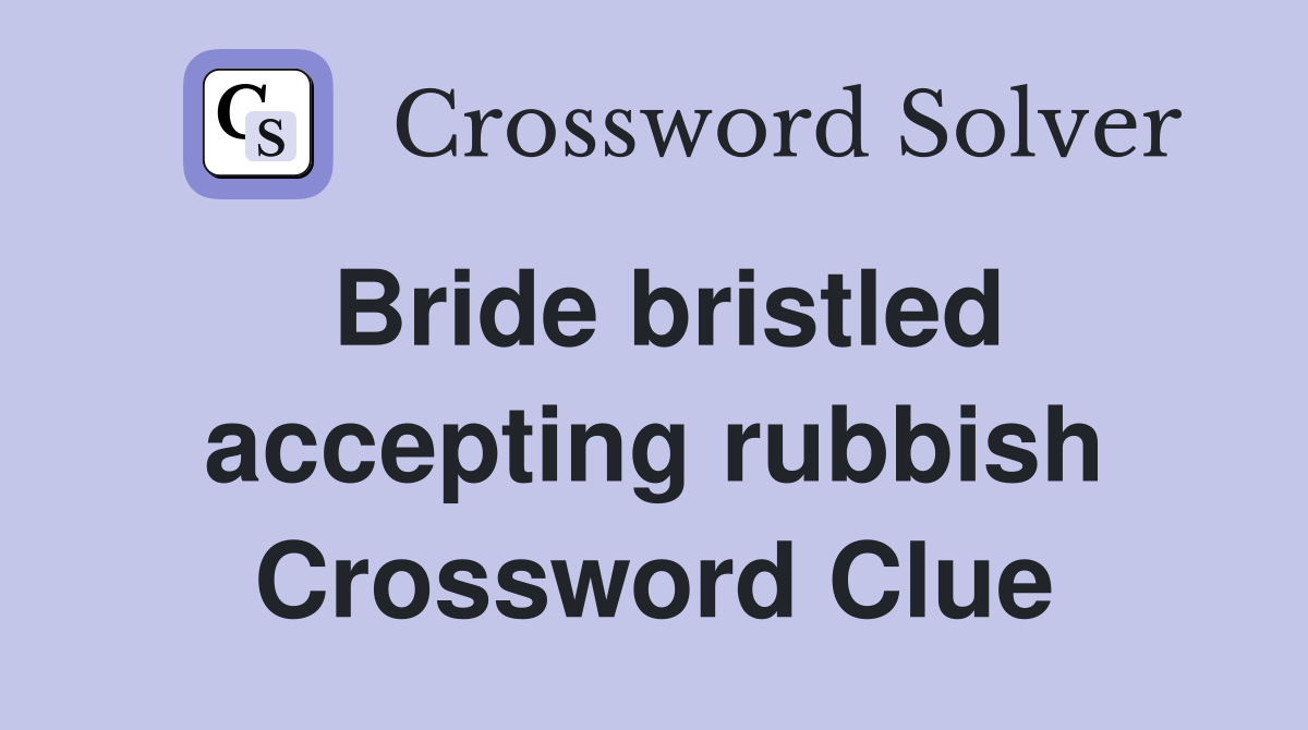 Bride bristled accepting rubbish Crossword Clue