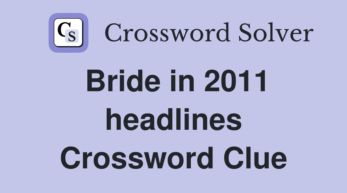 Bride in 2011 headlines Crossword Clue