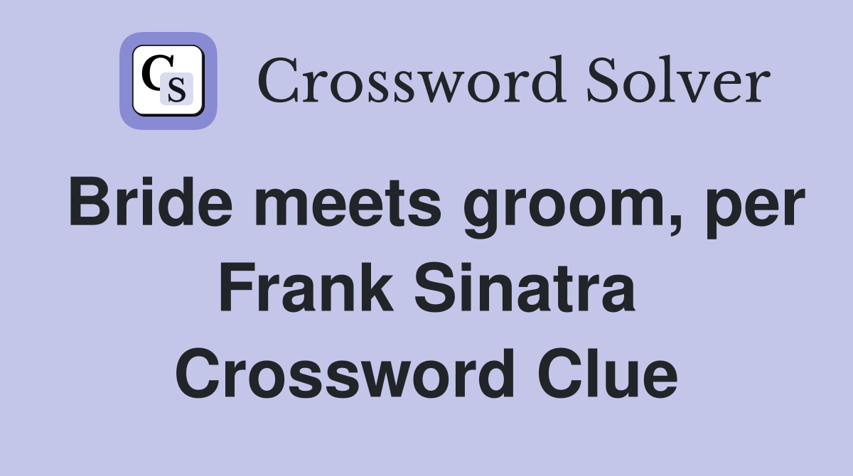 Bride meets groom, per Frank Sinatra Crossword Clue