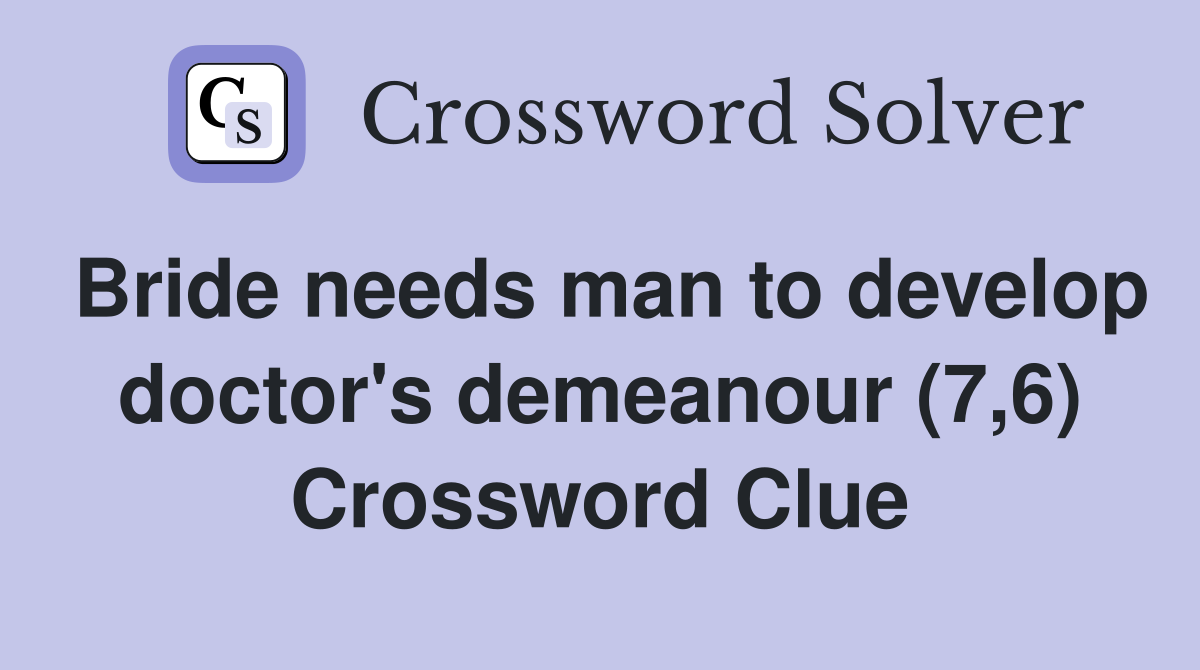 Bride needs man to develop doctor's demeanour (7,6) Crossword Clue
