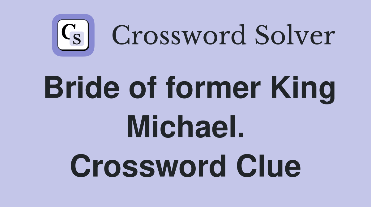 Bride of former King Michael. Crossword Clue