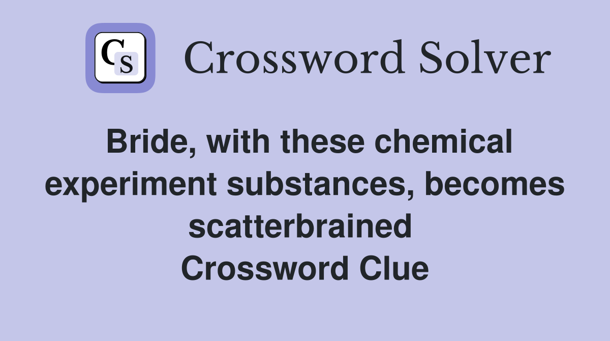 Bride, with these chemical experiment substances, becomes scatterbrained  Crossword Clue