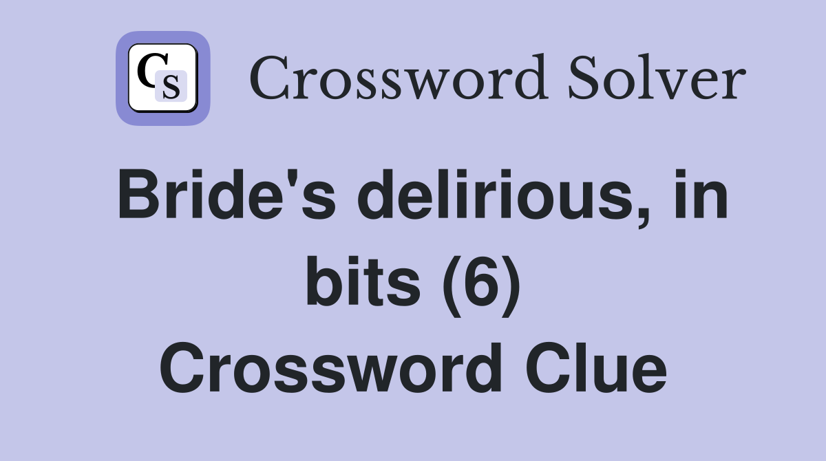 Bride's delirious, in bits (6) Crossword Clue