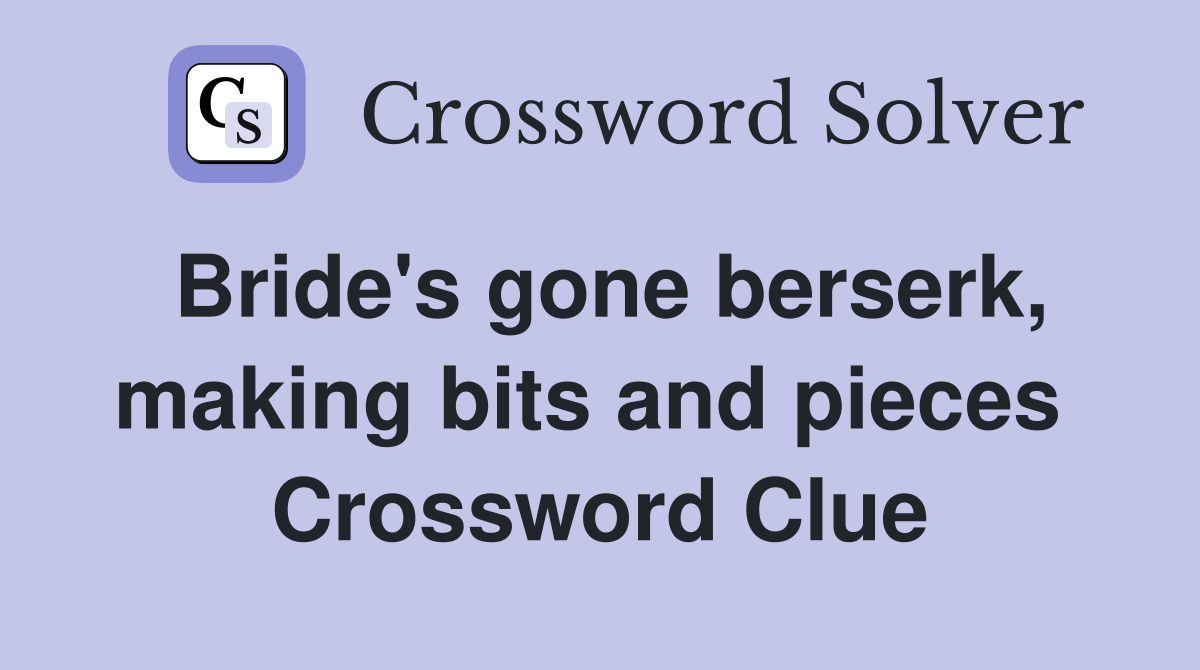 Bride's gone berserk, making bits and pieces  Crossword Clue