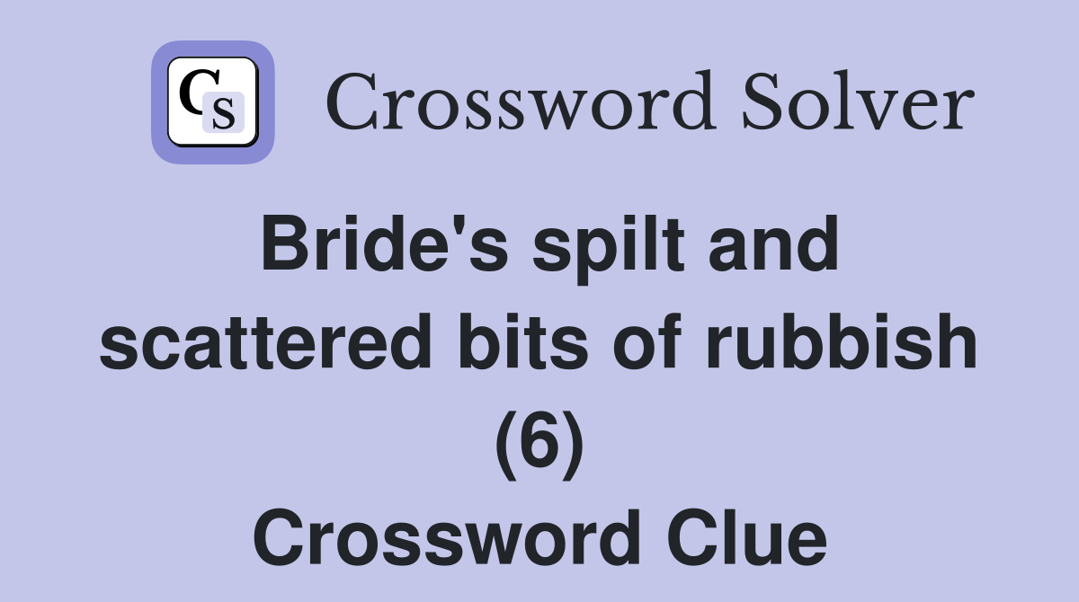 Bride's spilt and scattered bits of rubbish (6) Crossword Clue