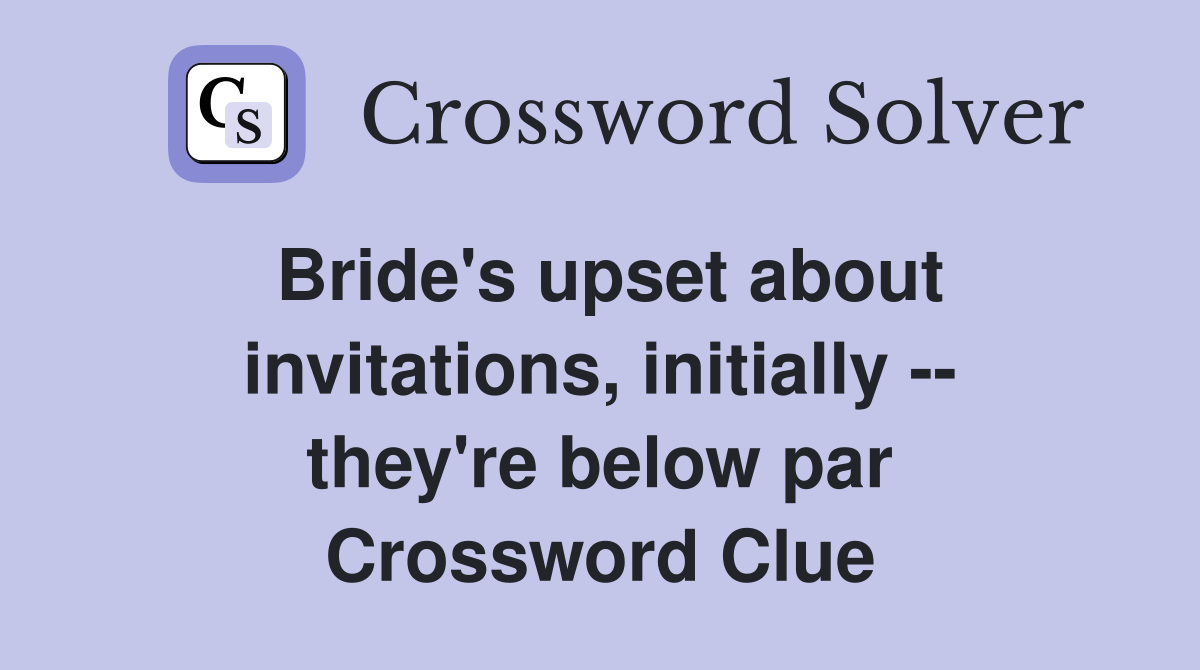 Bride's upset about invitations, initially -- they're below par Crossword Clue