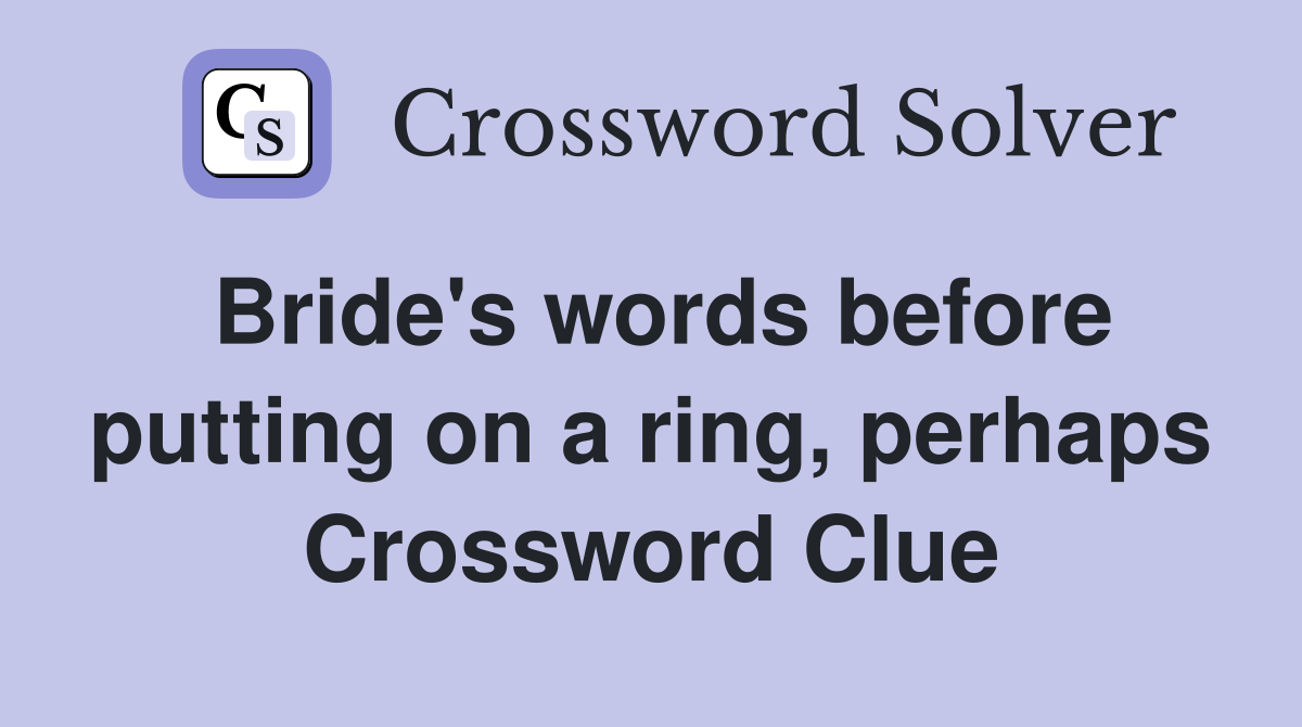Bride's words before putting on a ring, perhaps Crossword Clue