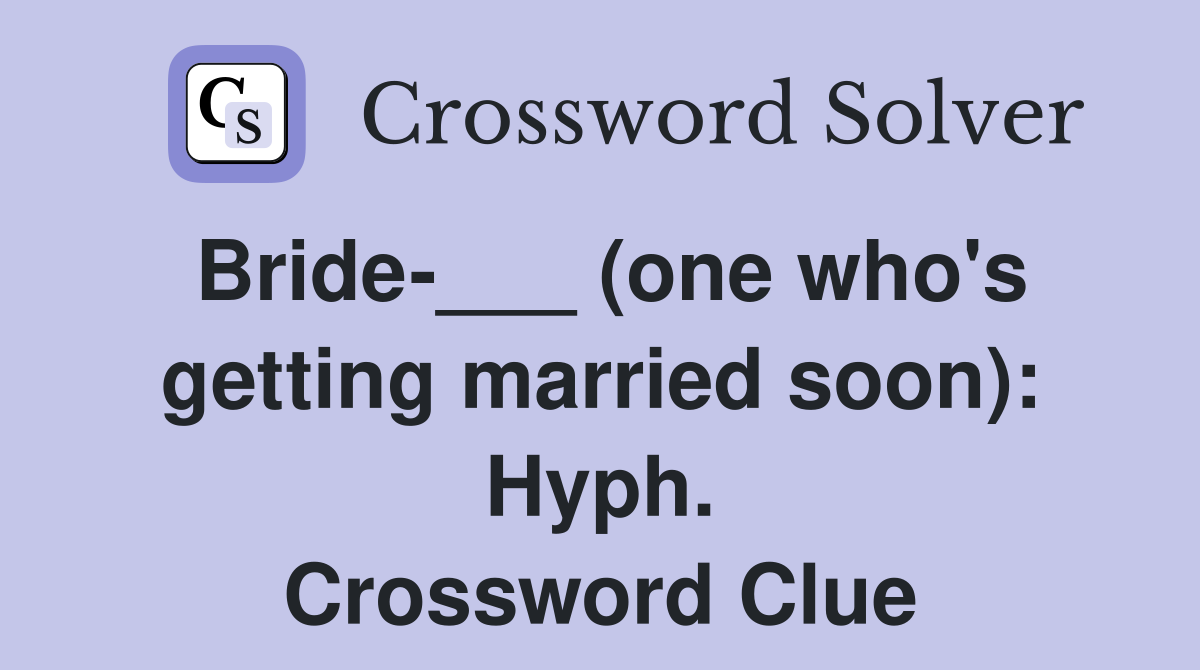 Bride-___ (one who's getting married soon): Hyph. Crossword Clue