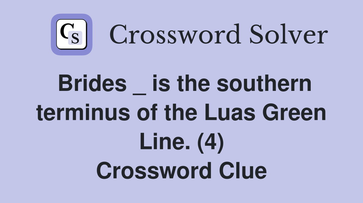 Brides _ is the southern terminus of the Luas Green Line. (4) Crossword Clue