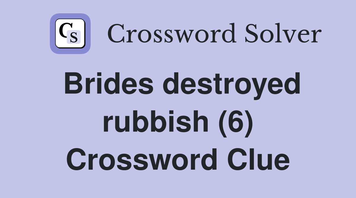 Brides destroyed rubbish (6) Crossword Clue