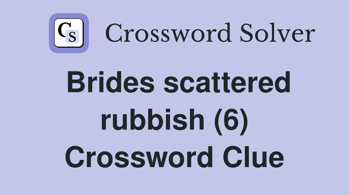 Brides scattered rubbish (6) Crossword Clue