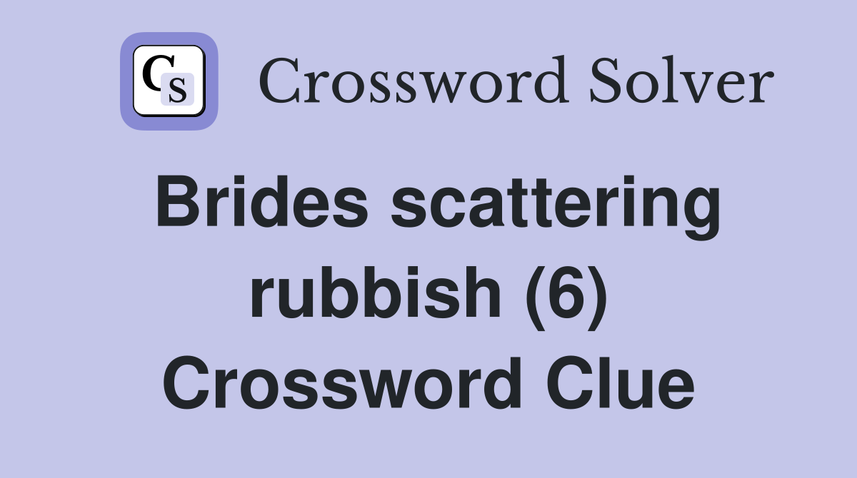 Brides scattering rubbish (6) Crossword Clue