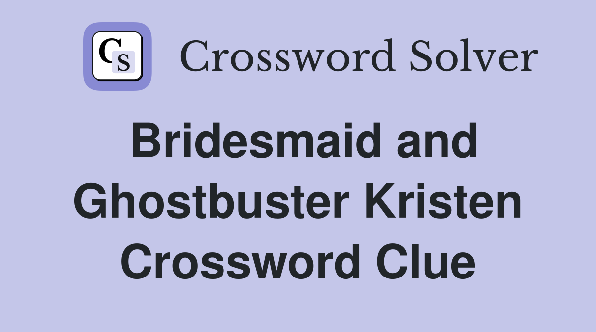 Bridesmaid and Ghostbuster Kristen Crossword Clue