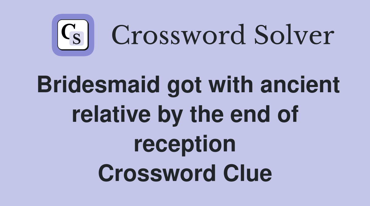 Bridesmaid got with ancient relative by the end of reception Crossword Clue