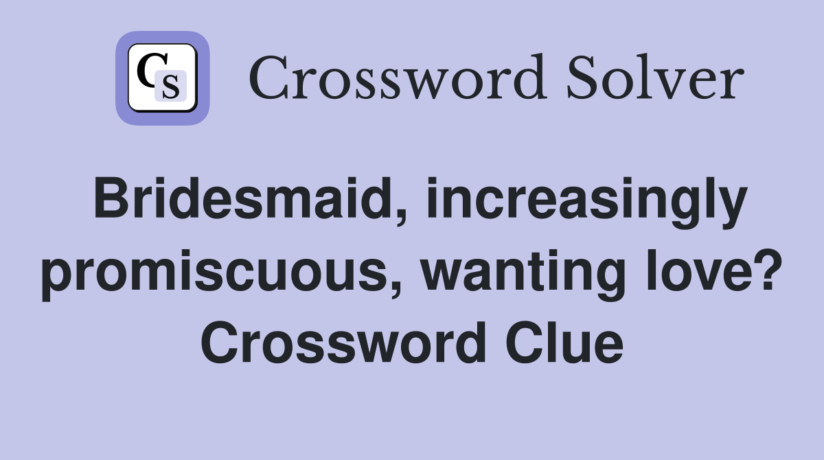Bridesmaid, increasingly promiscuous, wanting love? Crossword Clue