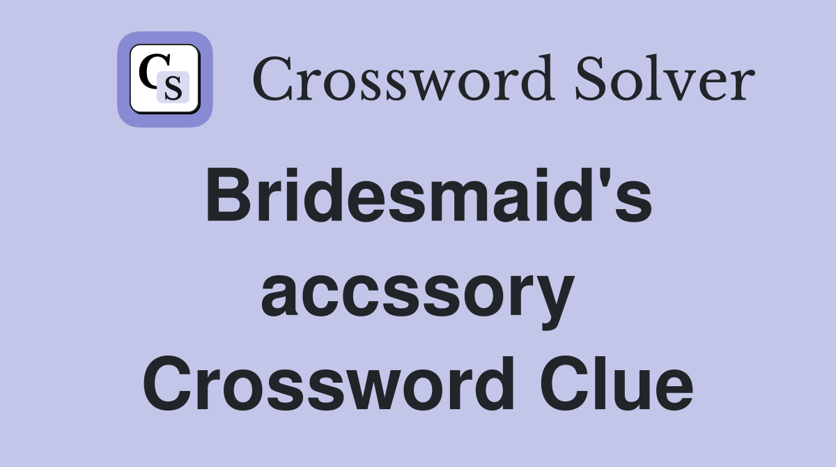 Bridesmaid's accssory Crossword Clue