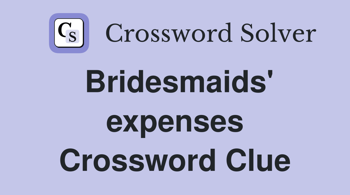 Bridesmaids' expenses Crossword Clue