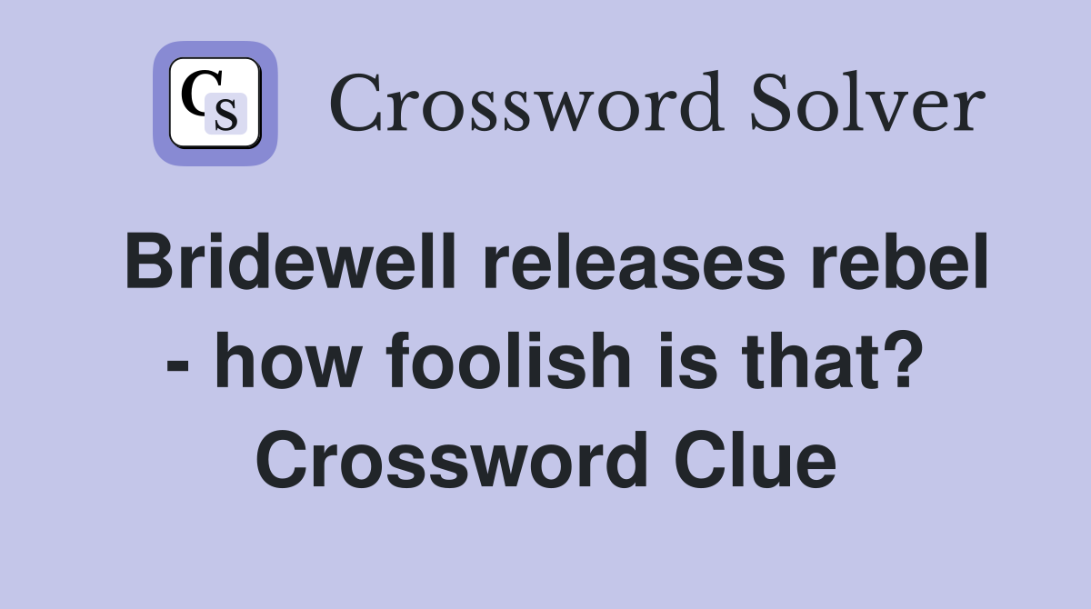 Bridewell releases rebel - how foolish is that? Crossword Clue