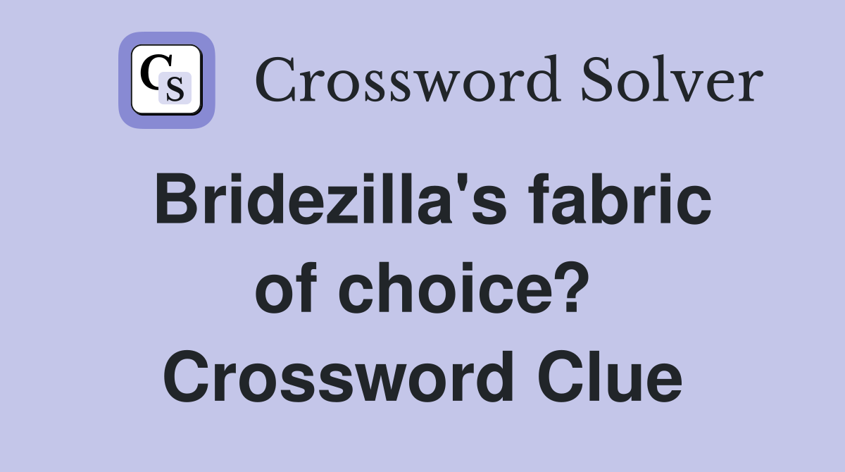 Bridezilla's fabric of choice? Crossword Clue