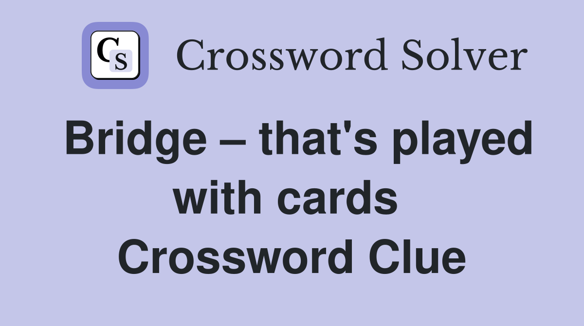 Bridge – that's played with cards  Crossword Clue